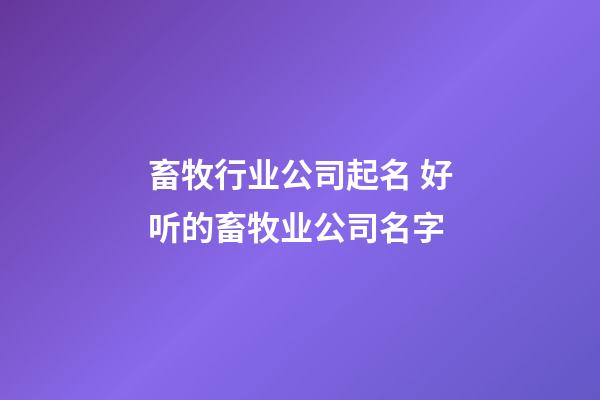 畜牧行业公司起名 好听的畜牧业公司名字-第1张-公司起名-玄机派